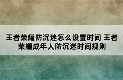 王者荣耀防沉迷怎么设置时间 王者荣耀成年人防沉迷时间规则